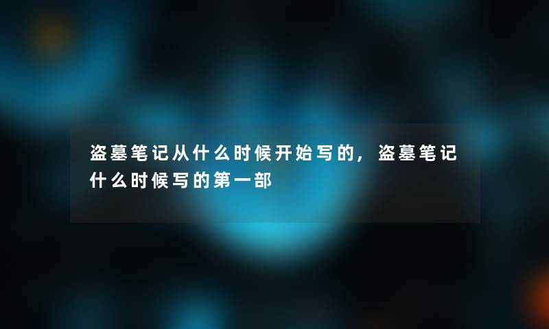 盗墓笔记从什么时候开始写的,盗墓笔记什么时候写的第一部