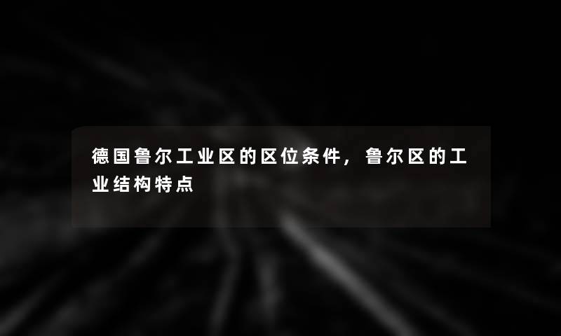 德国鲁尔工业区的区位条件,鲁尔区的工业结构特点