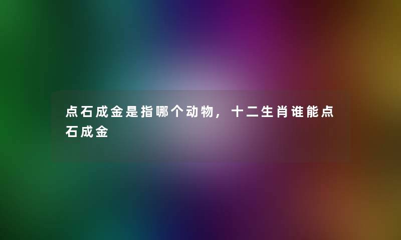 点石成金是指哪个动物,十二生肖谁能点石成金