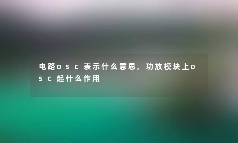 电路osc表示什么意思,功放模块上osc起什么作用