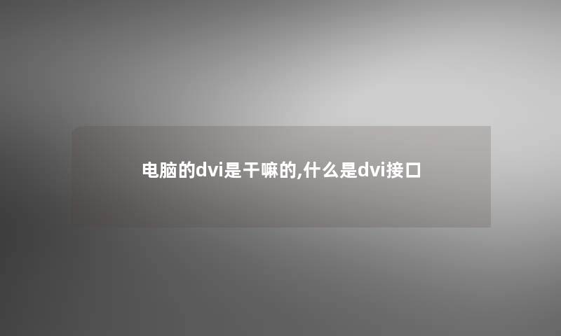 电脑的dvi是干嘛的,什么是dvi接口