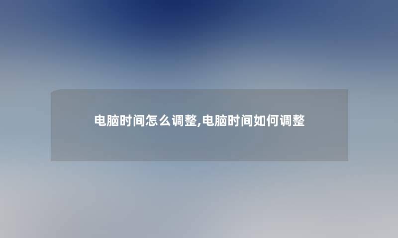 电脑时间怎么调整,电脑时间如何调整