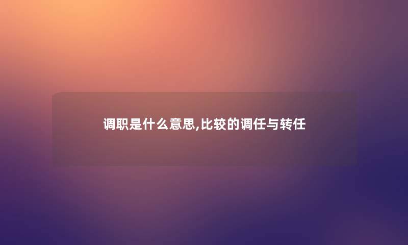 调职是什么意思,比较的调任与转任