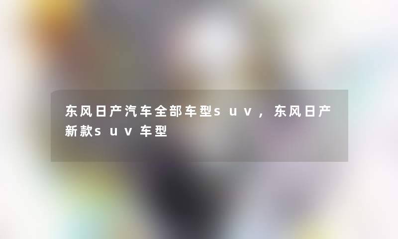 东风日产汽车整理的车型suv,东风日产新款suv车型