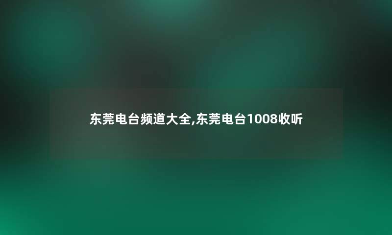 东莞电台频道大全,东莞电台1008收听