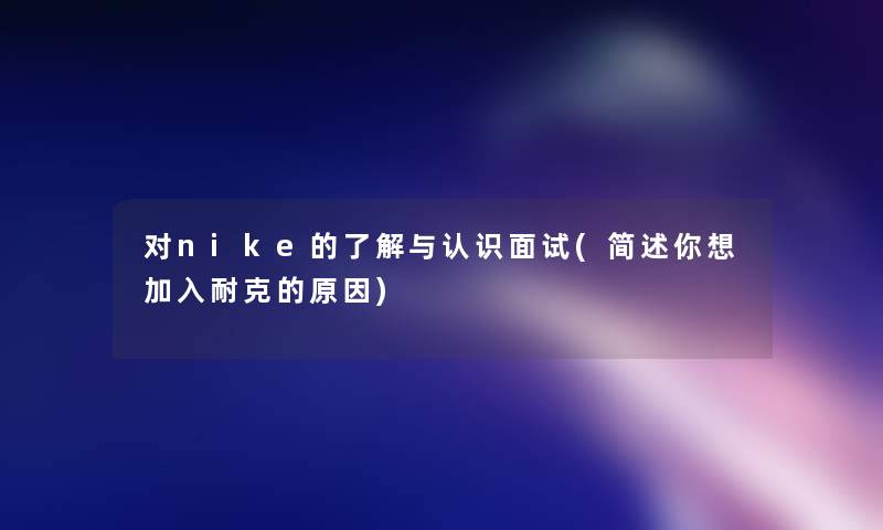 对nike的了解与认识面试(简述你想加入耐克的原因)