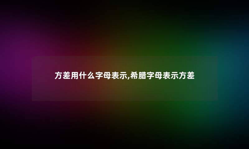 方差用什么字母表示,希腊字母表示方差