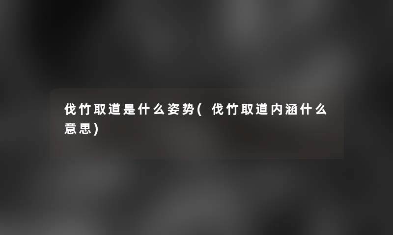 伐竹取道是什么姿势(伐竹取道内涵什么意思)