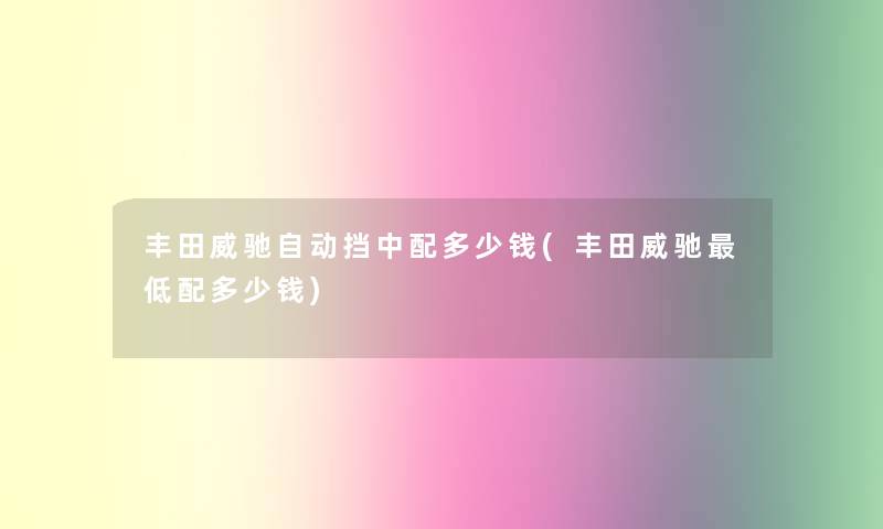 丰田威驰自动挡中配多少钱(丰田威驰低配多少钱)