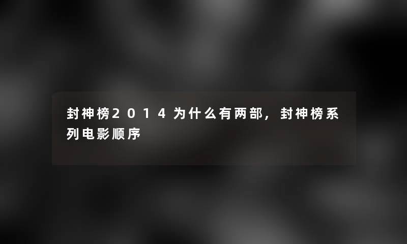 封神榜2014为什么有两部,封神榜系列电影顺序