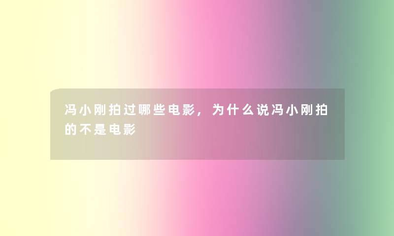 冯小刚拍过哪些电影,为什么说冯小刚拍的不是电影