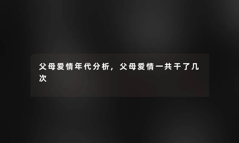 父母爱情年代要说,父母爱情一共干了几次