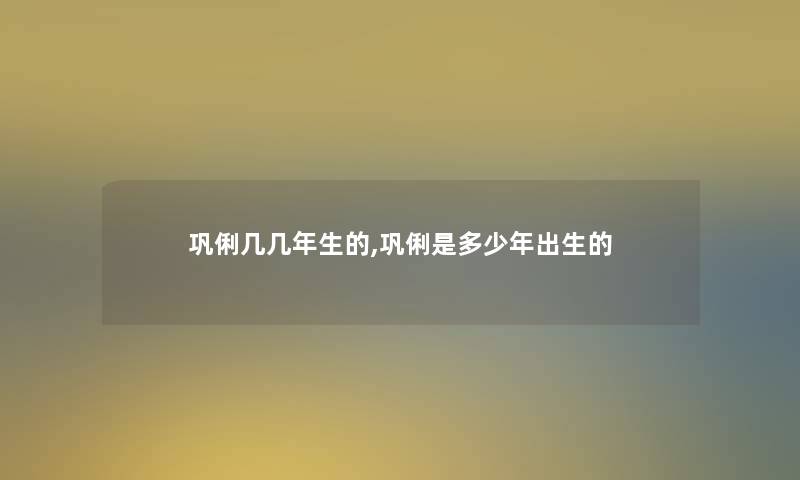 巩俐几几年生的,巩俐是多少年出生的