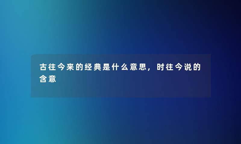 古往今来的经典是什么意思,时往今说的含意