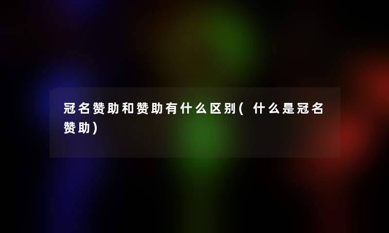 冠名赞助和赞助有什么区别(什么是冠名赞助)