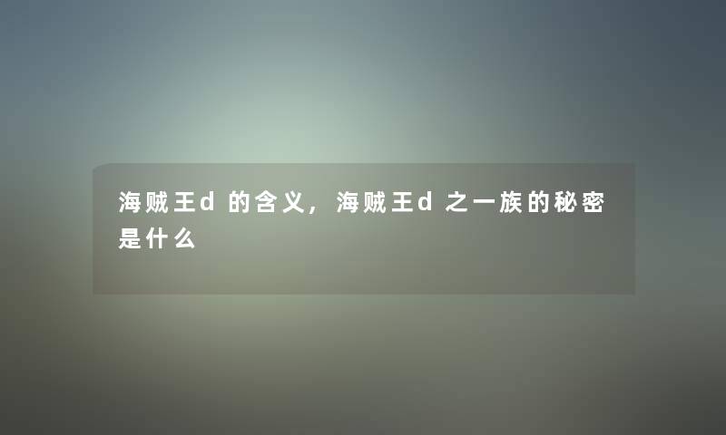 海贼王d的含义,海贼王d之一族的秘密是什么