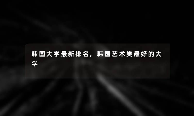 韩国大学新推荐,韩国艺术类好的大学