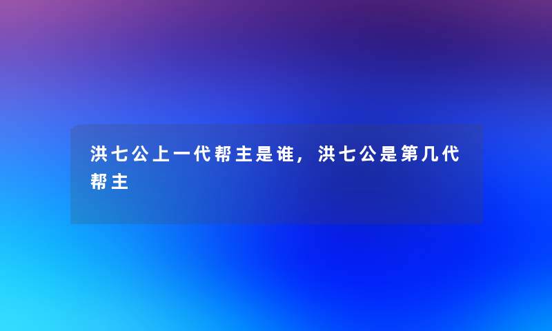 洪七公上一代帮主是谁,洪七公是第几代帮主