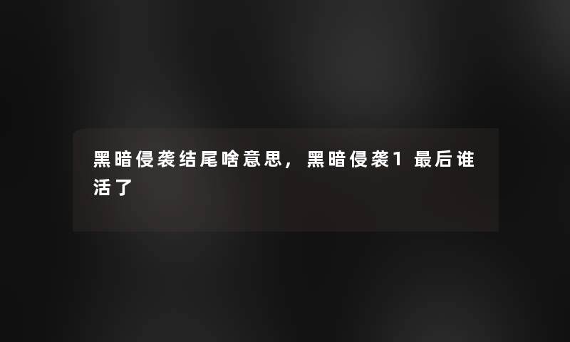 黑暗侵袭结尾啥意思,黑暗侵袭1后谁活了