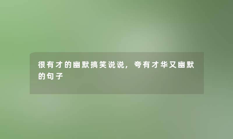 很有才的幽默搞笑说说,夸有才华又幽默的句子