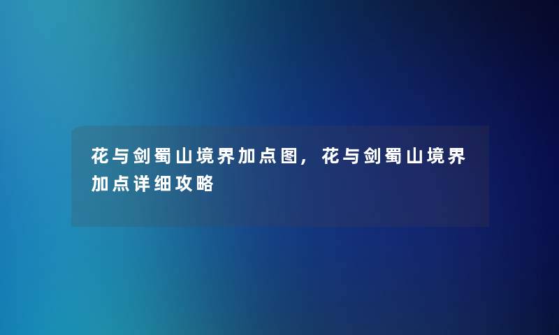 花与剑蜀山境界加点图,花与剑蜀山境界加点详细攻略