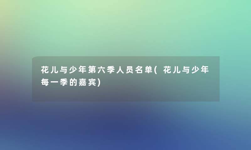 花儿与少年第六季人员名单(花儿与少年每一季的嘉宾)