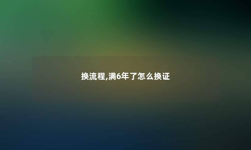 换流程,满6年了怎么换证