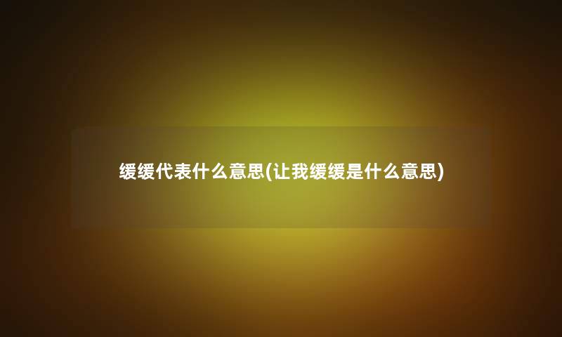 缓缓代表什么意思(让我缓缓是什么意思)