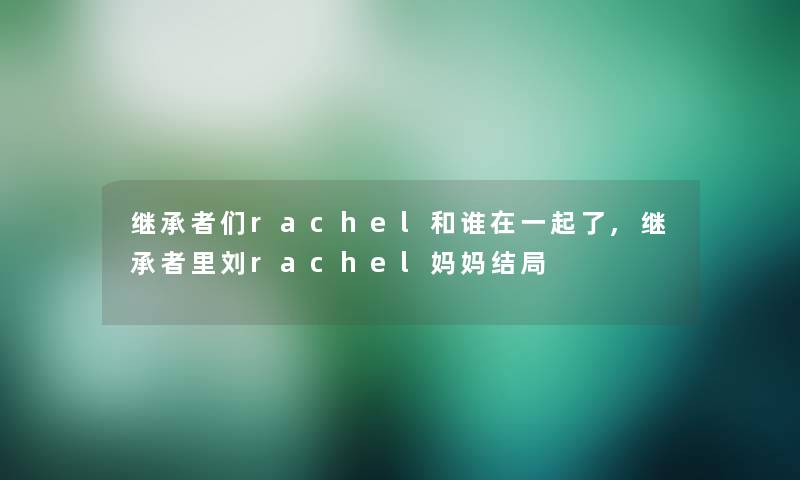 继承者们rachel和谁在一起了,继承者里刘rachel妈妈结局