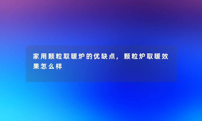 家用颗粒取暖炉的优缺点,颗粒炉取暖效果怎么样