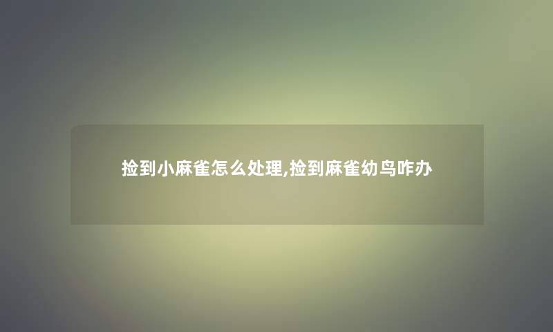 捡到小麻雀怎么处理,捡到麻雀幼鸟咋办