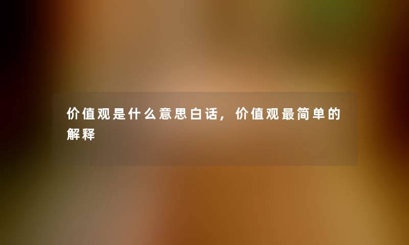 价值观是什么意思白话,价值观简单的解释