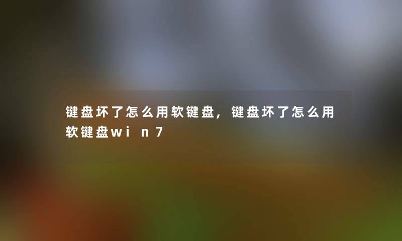 键盘坏了怎么用软键盘,键盘坏了怎么用软键盘win7