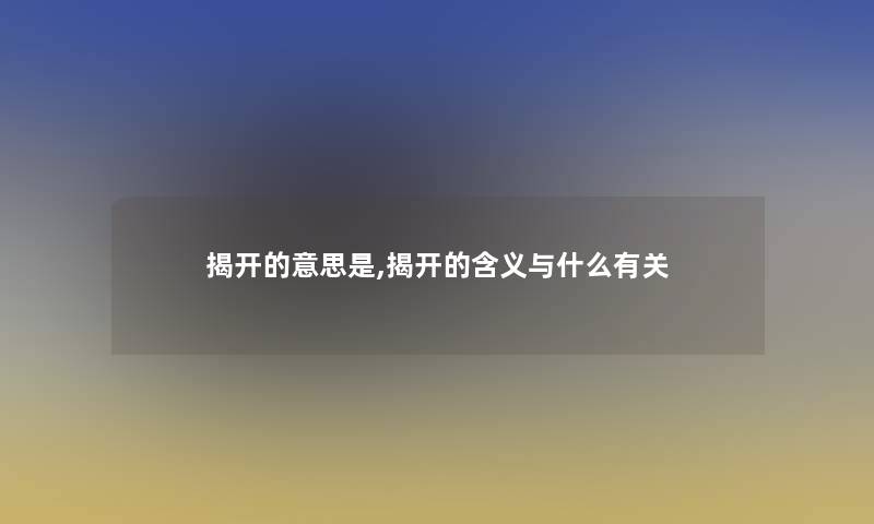 揭开的意思是,揭开的含义与什么有关