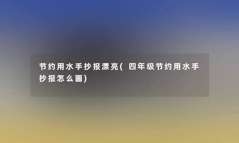 节约用水手抄报漂亮(四年级节约用水手抄报怎么画)