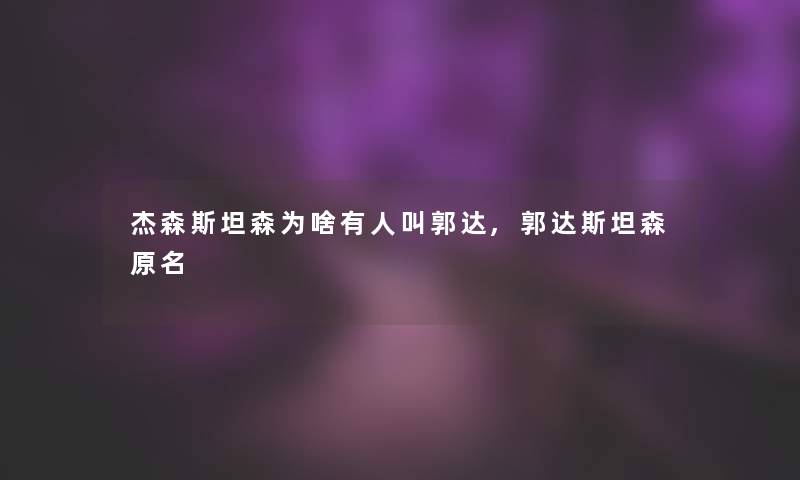 杰森斯坦森为啥有人叫郭达,郭达斯坦森原名