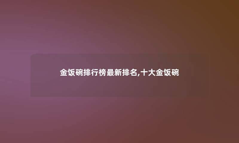 金饭碗整理榜新推荐,一些金饭碗