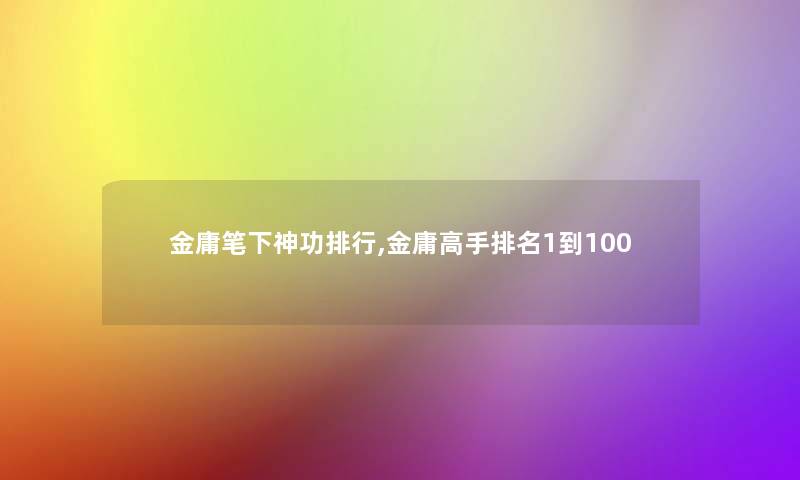 金庸笔下神功整理,金庸高手推荐1到100