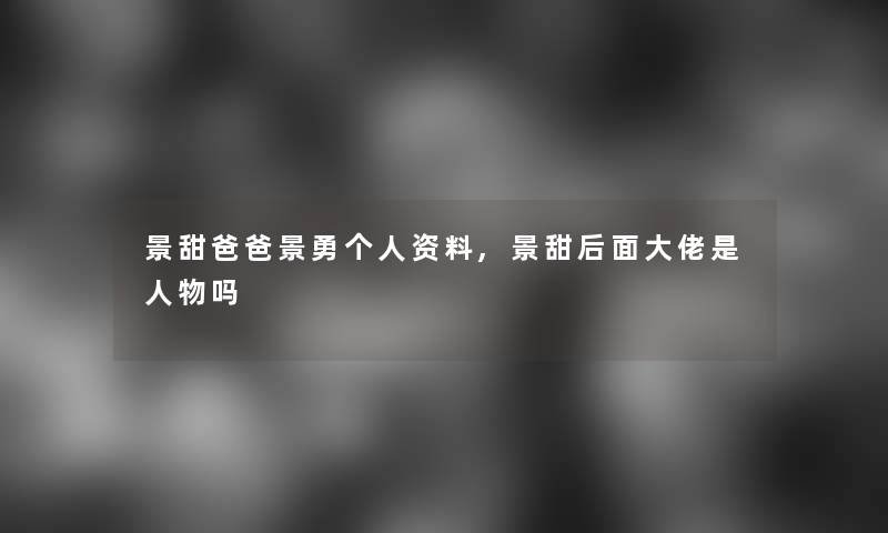 景甜爸爸景勇个人资料,景甜后面大佬是人物吗