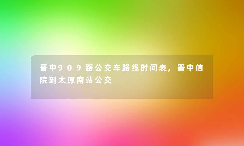 晋中909路公交车路线时间表,晋中信院到太原南站公交