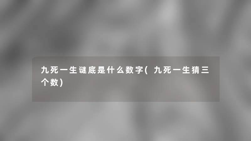 九死一生谜底是什么数字(九死一生猜三个数)