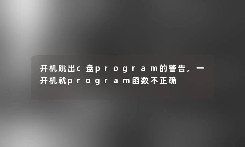 开机跳出c盘program的警告,一开机就program函数不正确