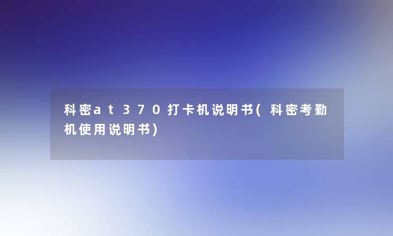 科密at370打卡机说明书(科密考勤机使用说明书)