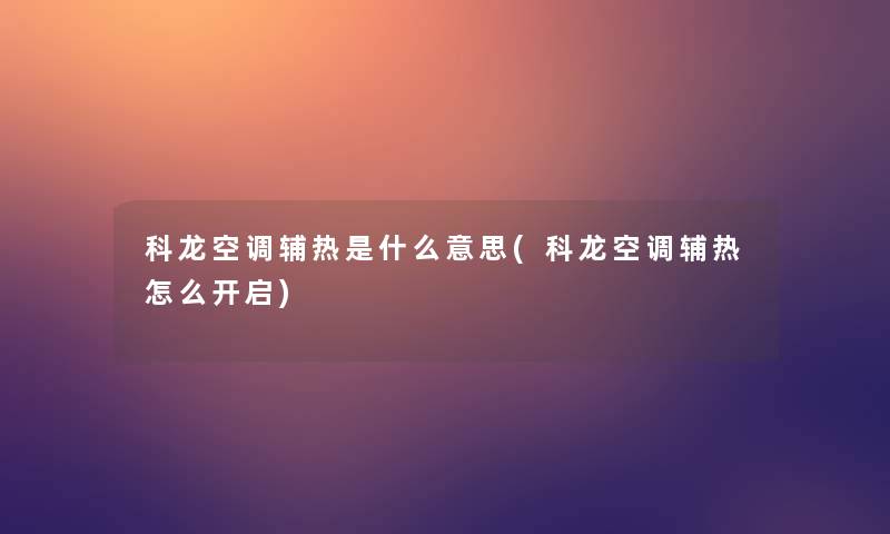 科龙空调辅热是什么意思(科龙空调辅热怎么开启)