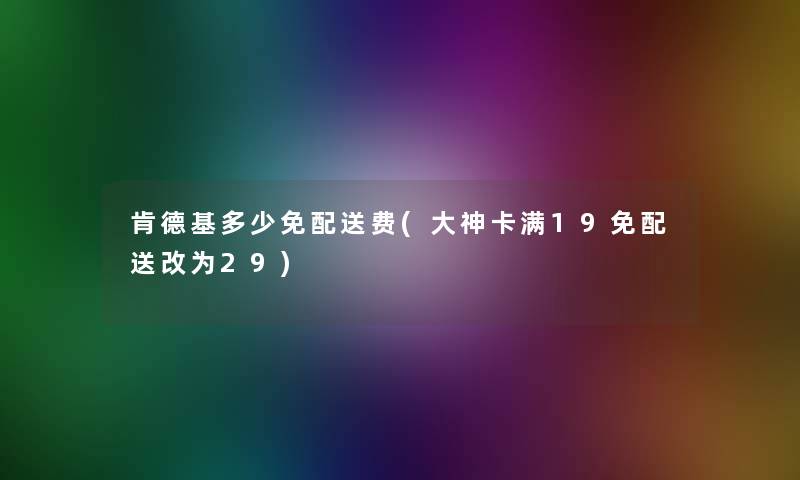 肯德基多少免配送费(大神卡满19免配送改为29)