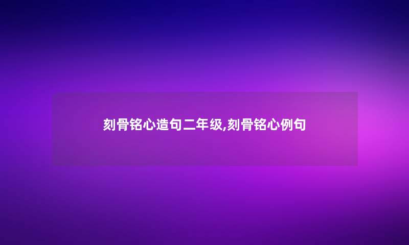 刻骨铭心造句二年级,刻骨铭心例句