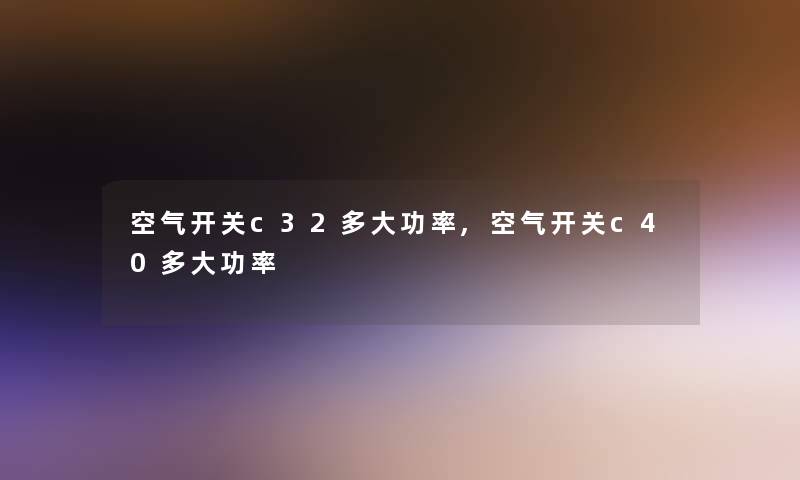 空气开关c32多大功率,空气开关c40多大功率