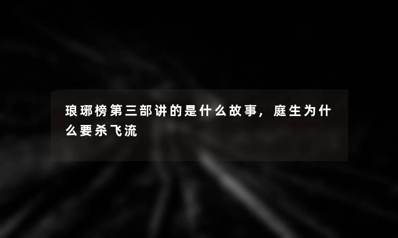 琅琊榜第三部讲的是什么故事,庭生为什么要杀飞流