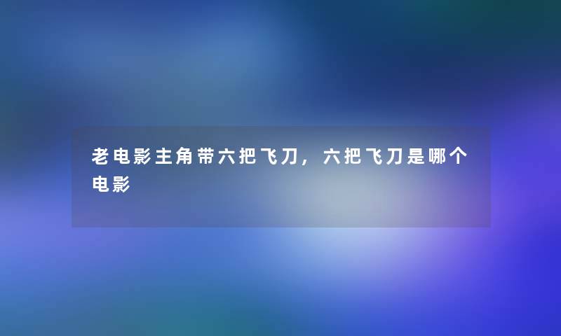 老电影主角带六把飞刀,六把飞刀是哪个电影