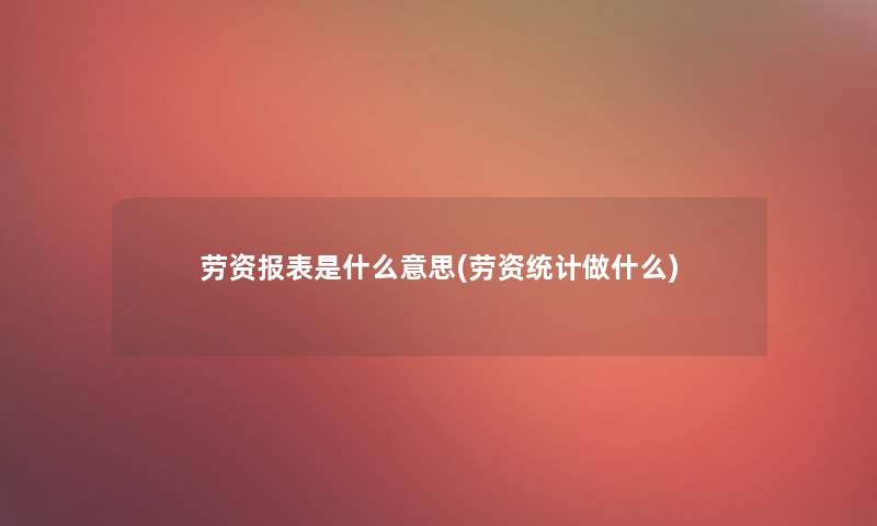 劳资报表是什么意思(劳资统计做什么)